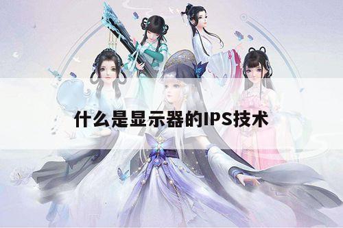 凯发k8官网入口|什么是显示器的IPS技术