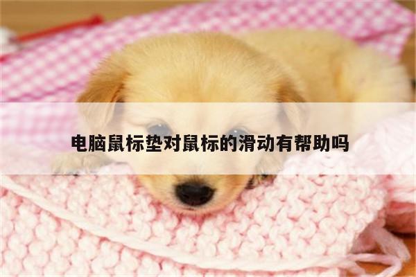 凯发k8官方:电脑鼠标垫对鼠标的滑动有帮助吗