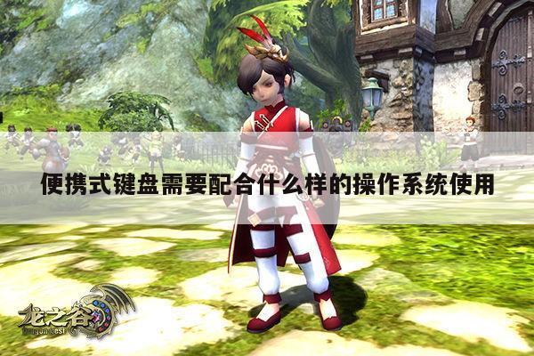 便携式键盘需要配合什么样的操作系统使用【凯发网站】