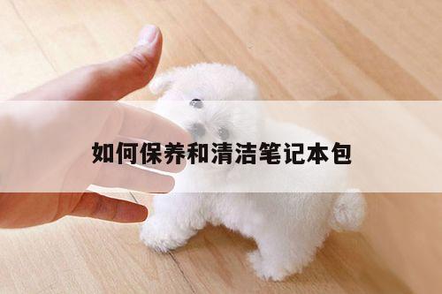 如何保养和清洁笔记本包-凯发k8官方