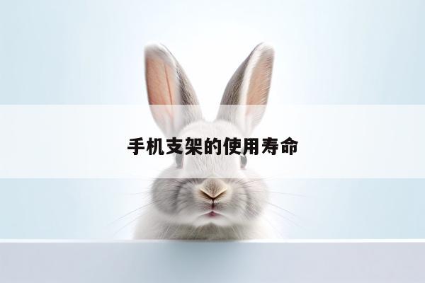 手机支架的使用寿命【凯发k8官网入口】