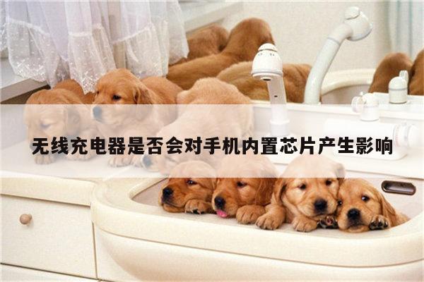 无线充电器是否会对手机内置芯片产生影响【凯发k8官方】